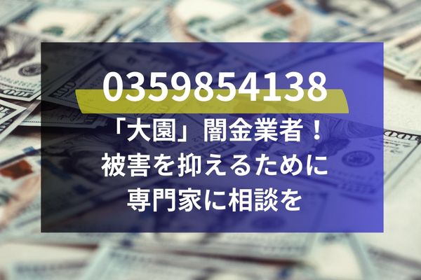 0359854138 「大園」闇金業者！ 被害を抑えるために 専門家に相談を