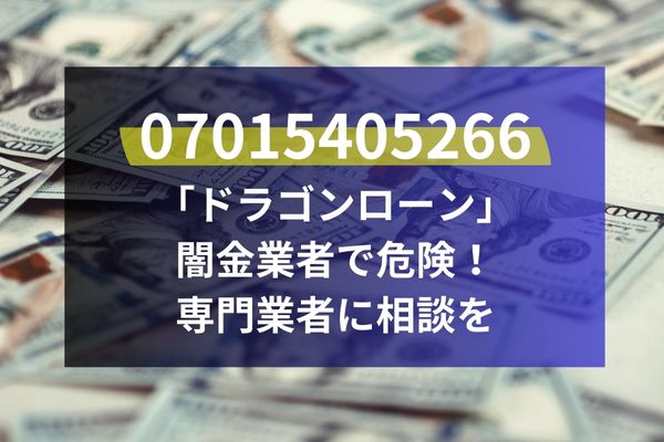 07015405266は「ドラゴンローン」闇金業者で危険！専門業者に相談を