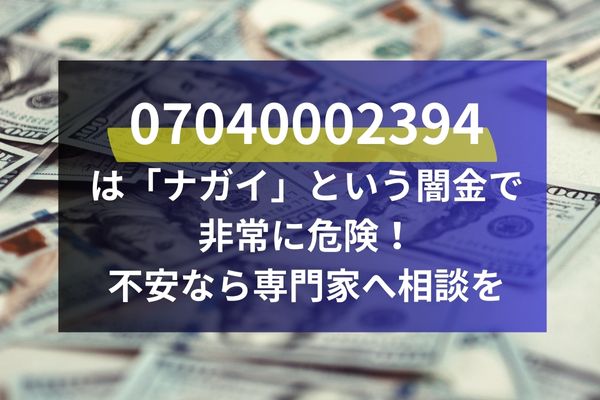 07040002394 は「ナガイ」という闇金で 非常に危険！ 不安なら専門家へ相談を