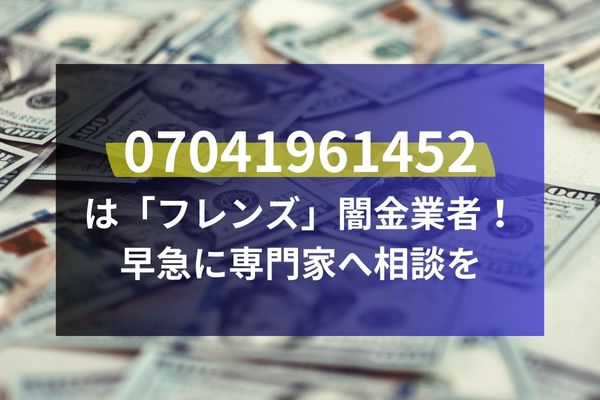 07041961452は「フレンズ」闇金業者！早急に専門家へ相談を