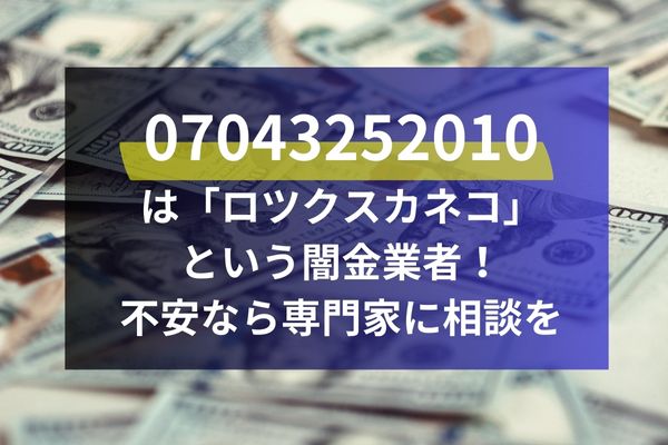 07043252010 は「ロツクスカネコ」 という闇金業者！ 不安なら専門家に相談を