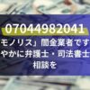 07044982041は「モノリス」闇金業者です！速やかに弁護士・司法書士へ相談を