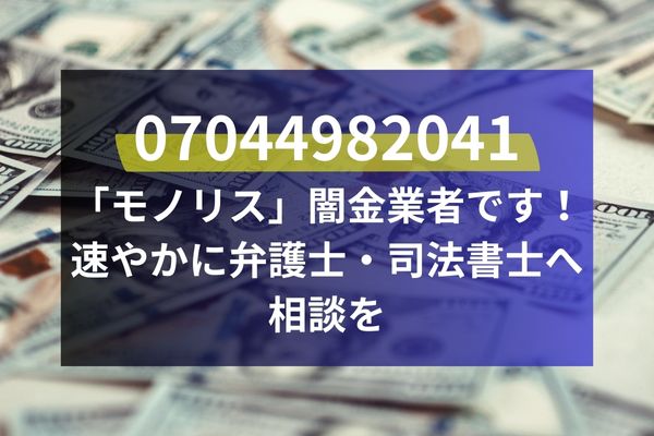 07044982041は「モノリス」闇金業者です！速やかに弁護士・司法書士へ相談を