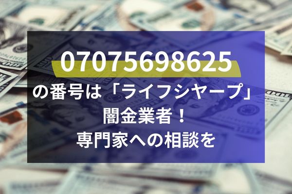 07075698625の番号は「ライフシヤープ」闇金業者！専門家への相談を