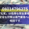 08014796275 「松尾」は危険な闇金業者！ 安全な対策は専門業者への 相談です