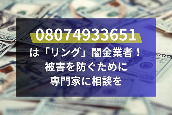 08074933651は「リング」闇金業者！被害を防ぐために専門家に相談を