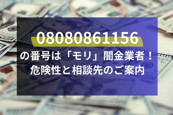 08080861156の番号は「モリ」闇金業者！危険性と相談先のご案内