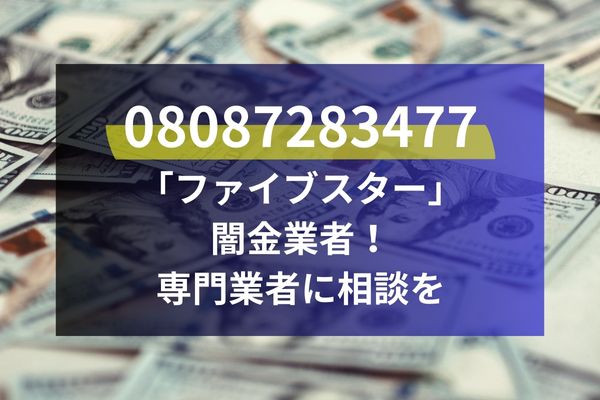 08087283477は「ファイブスター」闇金業者！専門業者に相談を