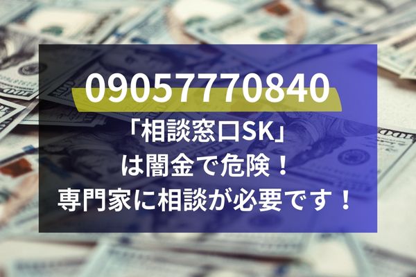 09057770840「相談窓口SK」は闇金で危険！専門家に相談が必要です！