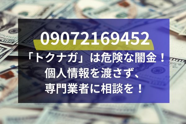 09072169452「トクナガ」は危険な闇金！個人情報を渡さず、専門業者に相談を！