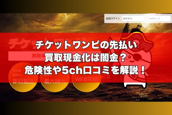 チケットワンピの先払い買取現金化は闇金？危険性や5ch口コミを解説！