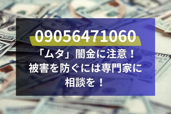 09056471060「ムタ」闇金に注意！被害を防ぐには専門家に相談を！