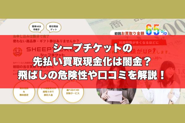 シープチケットの先払い買取現金化は闇金？飛ばしの危険性や口コミを解説！