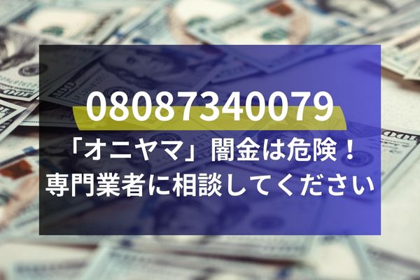 08087340079「オニヤマ」闇金は危険！専門業者に相談してください