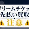 Dream Ticket-ドリームチケット 先払い買取に注意