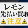 Lemon-レモン 先払い買取に注意