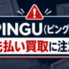 PINGU(ピングー)の先払い買取に注意