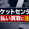 チケットセンターの先払い買取に注意
