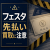 フェスタ-FESTA- 先払い買取に注意