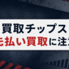 買取チップス 先払い買取に注意