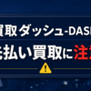 買取ダッシュ-DASH- 先払い買取に注意