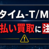 タイム-T/M- 先払い買取に注意