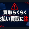 買取らくらく 先払い買取に注意
