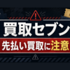 買取セブン 先払い買取に注意