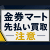 金券マート 先払い買取に注意
