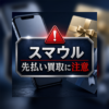 スマウル 先払い買取に注意