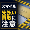スマイル 先払い買取に注意