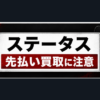 ステータス 先払い買取に注意