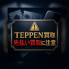 TEPPEN買取-テッペン- 先払い買取に注意