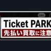 Ticket PARK-チケットパーク 先払い買取に注意