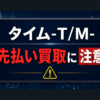 タイム-T/M- 先払い買取に注意