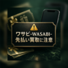 ワサビ-WASABI- 先払い買取に注意