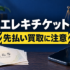 エレキチケット 先払い買取に注意