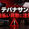 テバナサン 先払い買取に注意