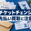 チケットチェンジ 先払い買取に注意
